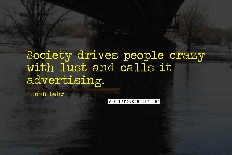 John Lahr Quotes: Society drives people crazy with lust and calls it advertising.