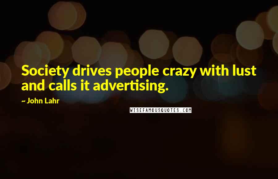 John Lahr Quotes: Society drives people crazy with lust and calls it advertising.