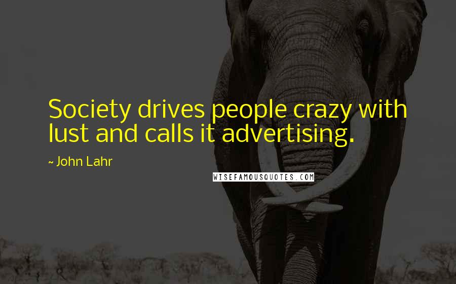 John Lahr Quotes: Society drives people crazy with lust and calls it advertising.