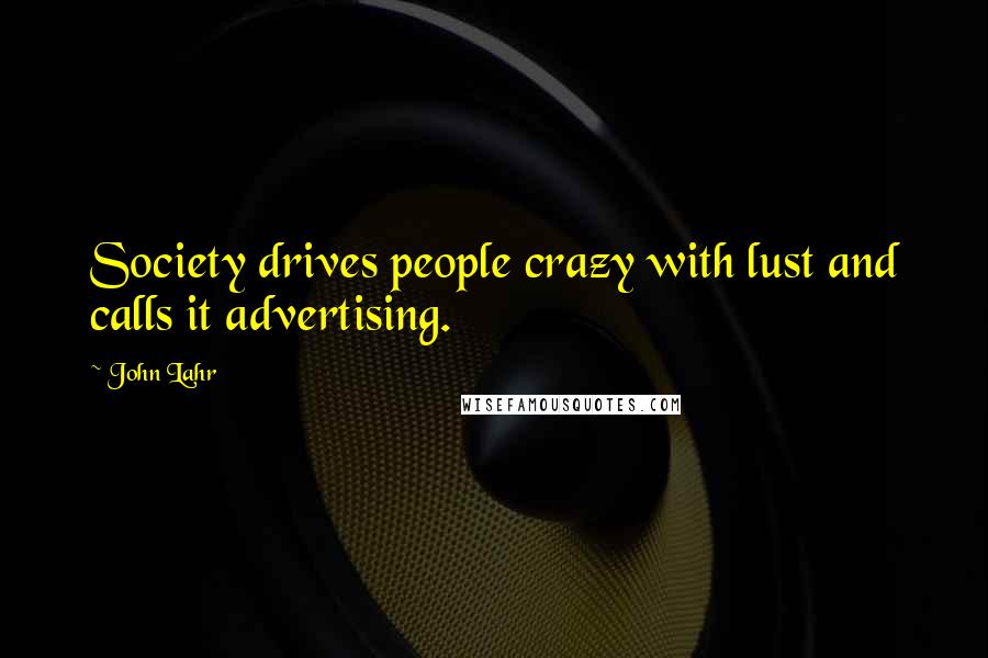 John Lahr Quotes: Society drives people crazy with lust and calls it advertising.