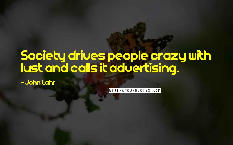 John Lahr Quotes: Society drives people crazy with lust and calls it advertising.