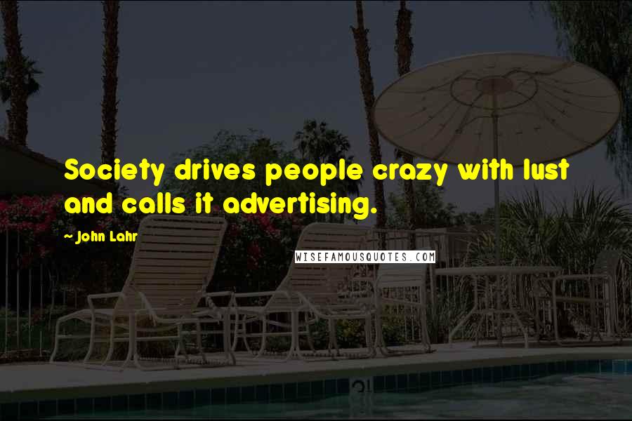 John Lahr Quotes: Society drives people crazy with lust and calls it advertising.