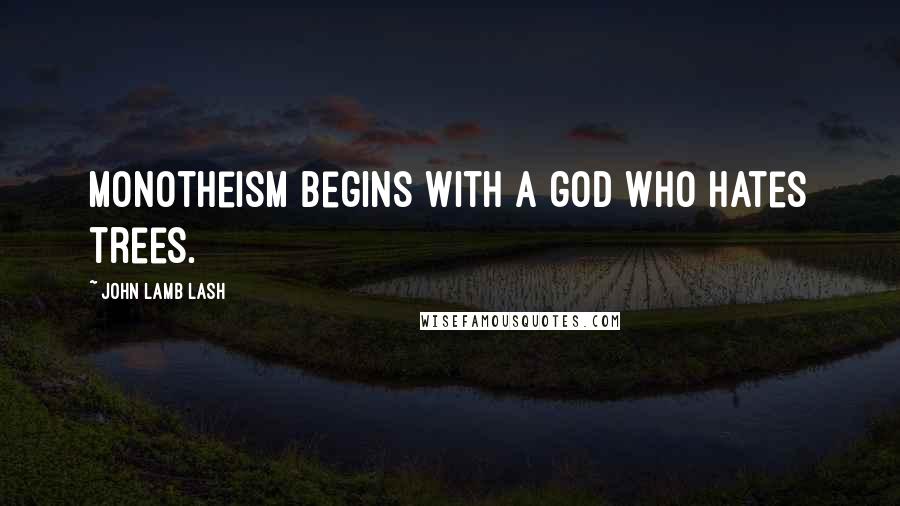 John Lamb Lash Quotes: Monotheism begins with a god who hates trees.