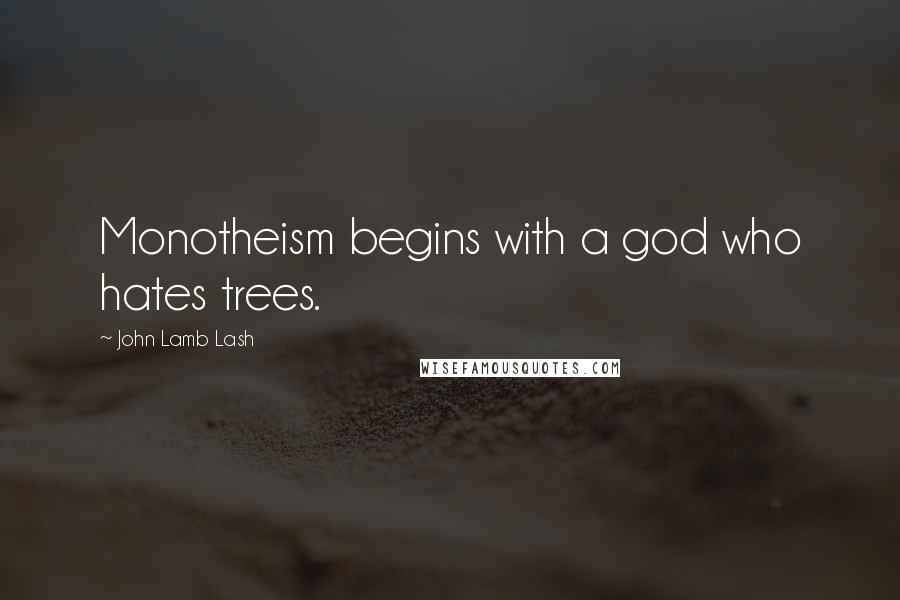 John Lamb Lash Quotes: Monotheism begins with a god who hates trees.