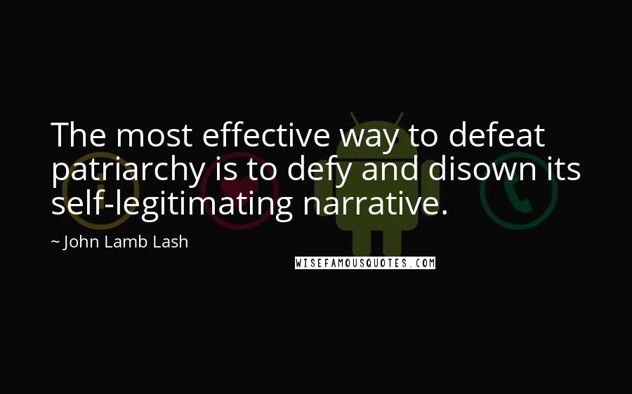 John Lamb Lash Quotes: The most effective way to defeat patriarchy is to defy and disown its self-legitimating narrative.