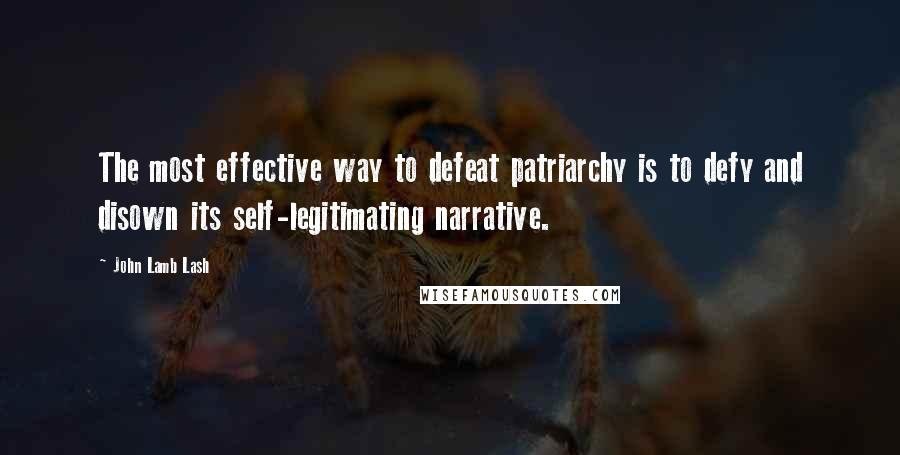 John Lamb Lash Quotes: The most effective way to defeat patriarchy is to defy and disown its self-legitimating narrative.