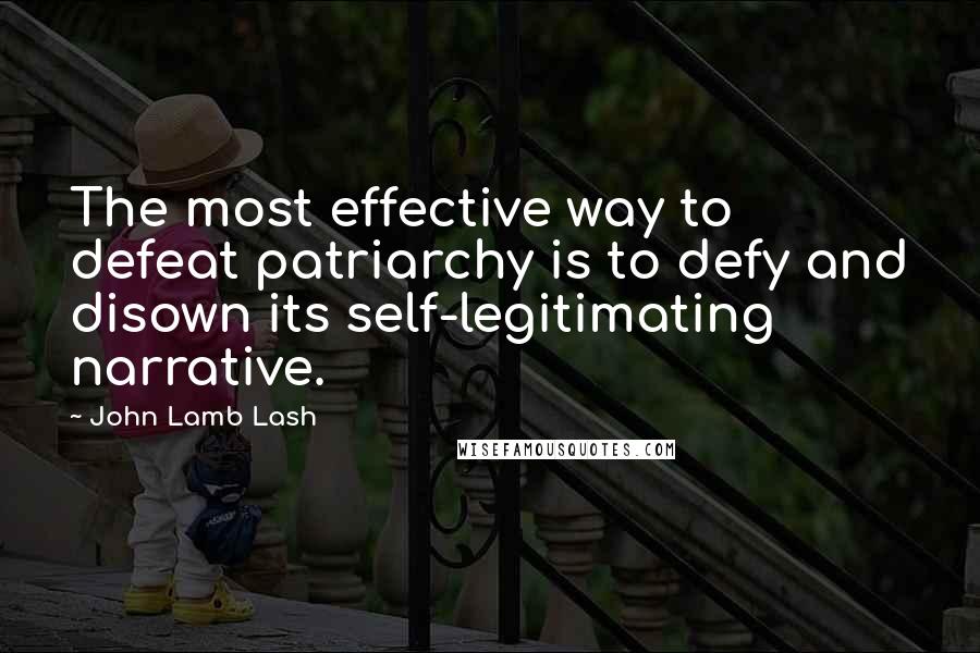 John Lamb Lash Quotes: The most effective way to defeat patriarchy is to defy and disown its self-legitimating narrative.