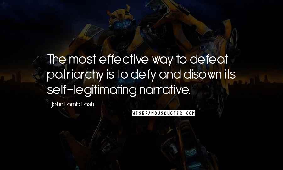 John Lamb Lash Quotes: The most effective way to defeat patriarchy is to defy and disown its self-legitimating narrative.