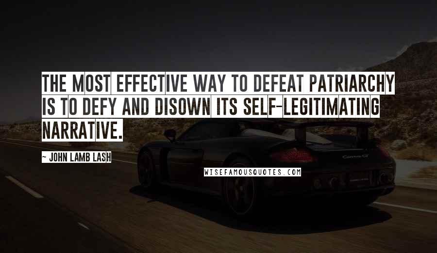 John Lamb Lash Quotes: The most effective way to defeat patriarchy is to defy and disown its self-legitimating narrative.