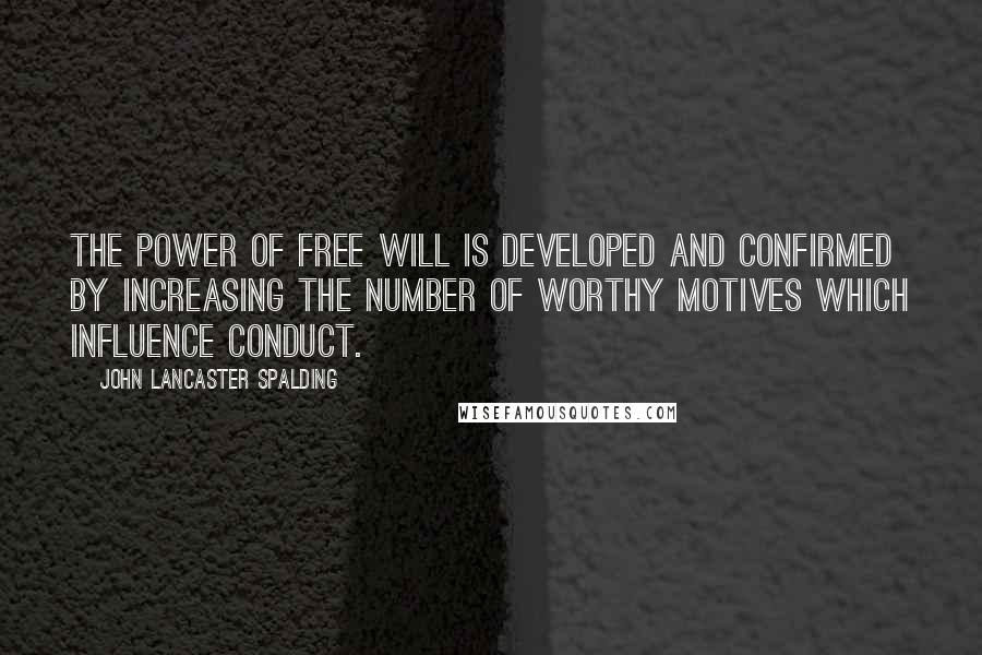 John Lancaster Spalding Quotes: The power of free will is developed and confirmed by increasing the number of worthy motives which influence conduct.