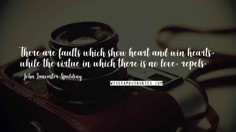 John Lancaster Spalding Quotes: There are faults which show heart and win hearts, while the virtue in which there is no love, repels.