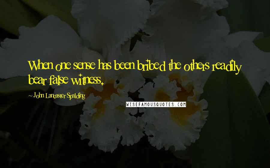 John Lancaster Spalding Quotes: When one sense has been bribed the others readily bear false witness.