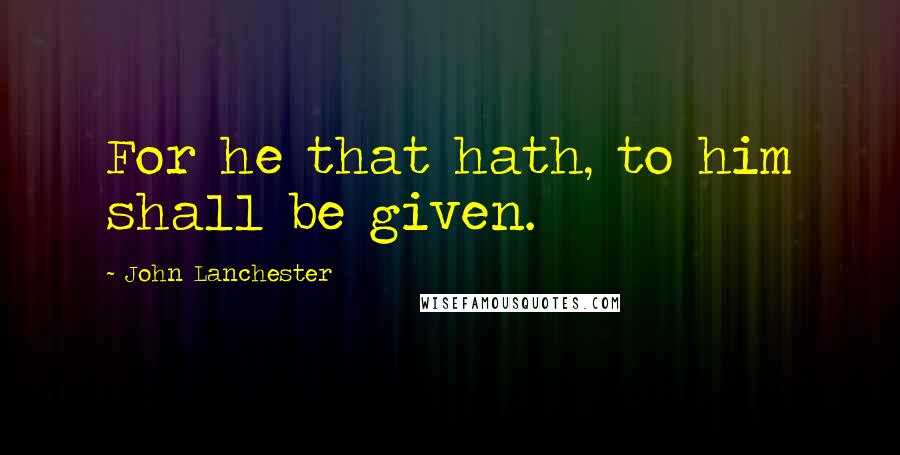 John Lanchester Quotes: For he that hath, to him shall be given.