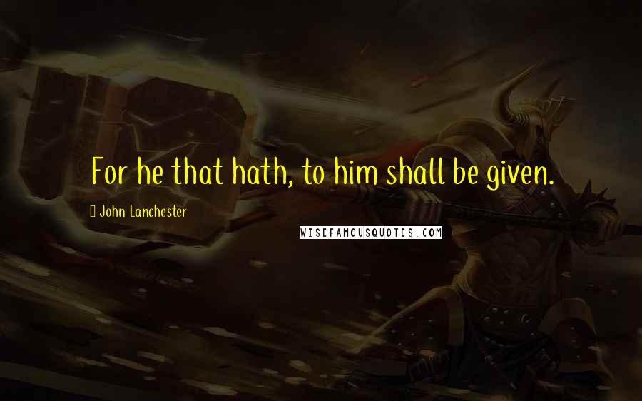 John Lanchester Quotes: For he that hath, to him shall be given.