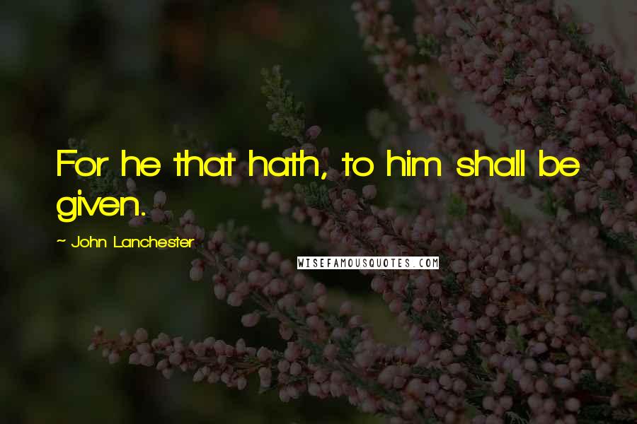 John Lanchester Quotes: For he that hath, to him shall be given.