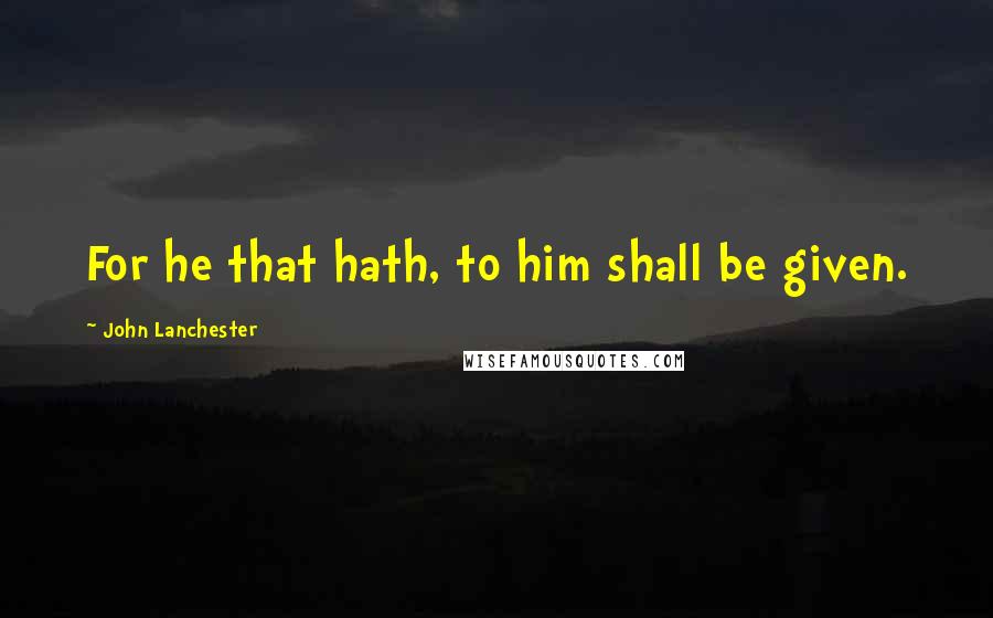 John Lanchester Quotes: For he that hath, to him shall be given.