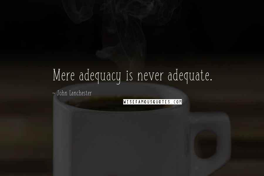 John Lanchester Quotes: Mere adequacy is never adequate.