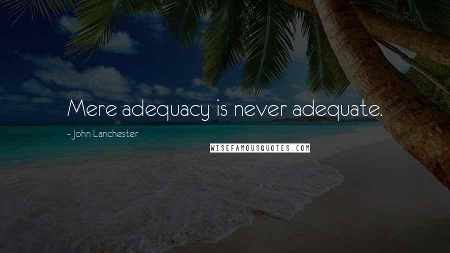 John Lanchester Quotes: Mere adequacy is never adequate.