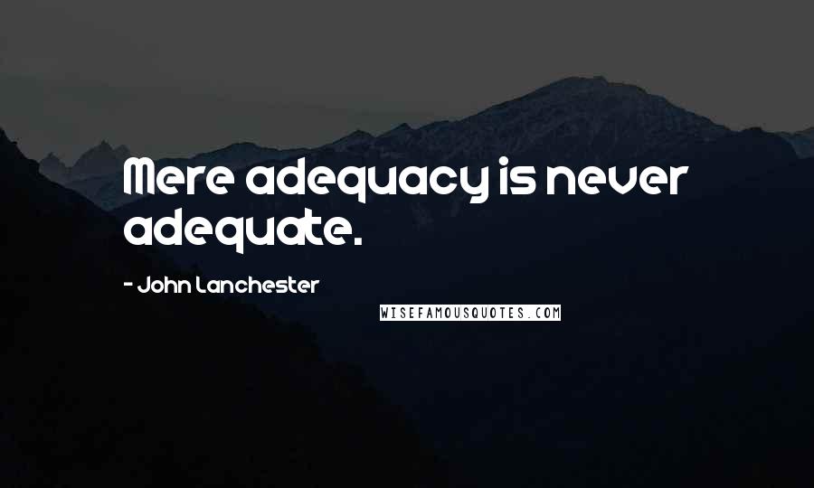 John Lanchester Quotes: Mere adequacy is never adequate.