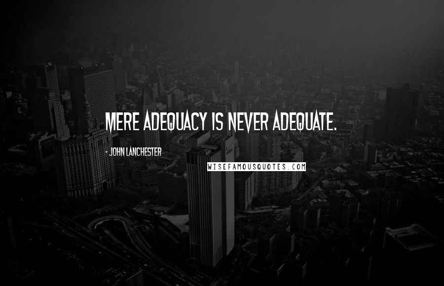John Lanchester Quotes: Mere adequacy is never adequate.