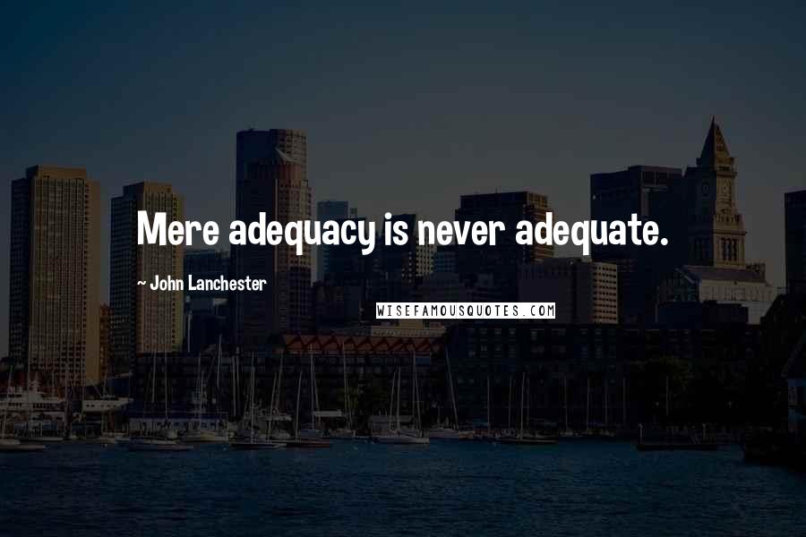 John Lanchester Quotes: Mere adequacy is never adequate.