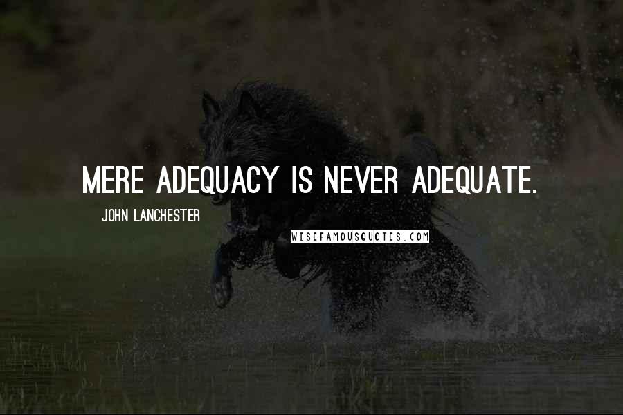 John Lanchester Quotes: Mere adequacy is never adequate.
