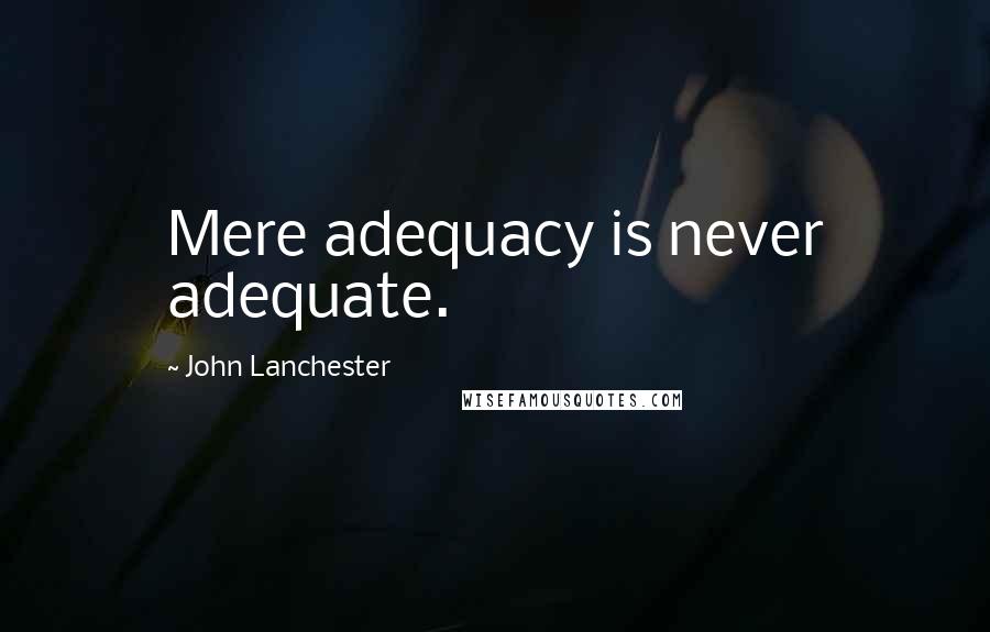 John Lanchester Quotes: Mere adequacy is never adequate.