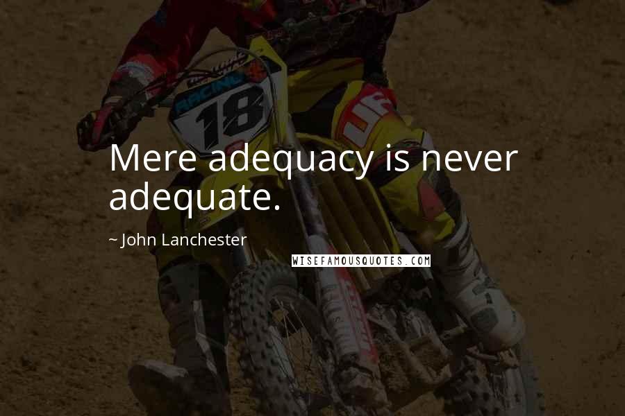 John Lanchester Quotes: Mere adequacy is never adequate.