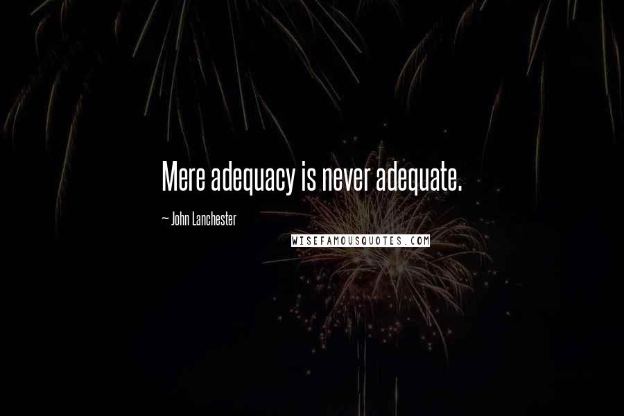 John Lanchester Quotes: Mere adequacy is never adequate.