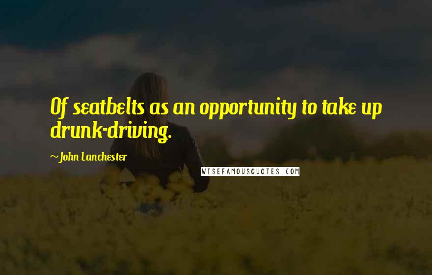 John Lanchester Quotes: Of seatbelts as an opportunity to take up drunk-driving.