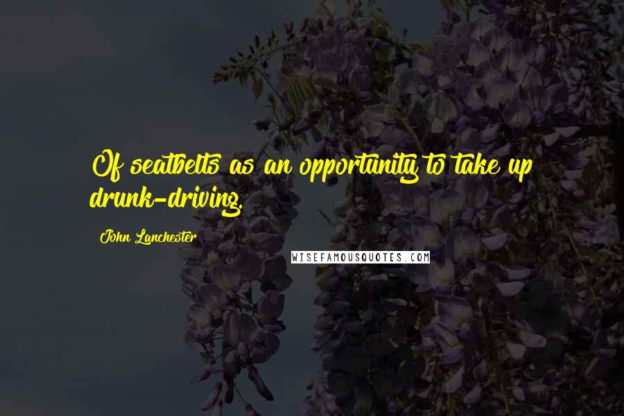 John Lanchester Quotes: Of seatbelts as an opportunity to take up drunk-driving.