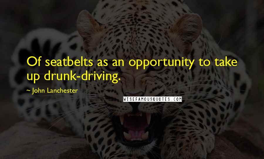 John Lanchester Quotes: Of seatbelts as an opportunity to take up drunk-driving.