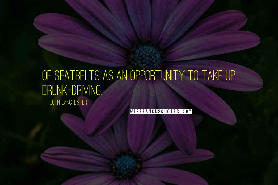 John Lanchester Quotes: Of seatbelts as an opportunity to take up drunk-driving.