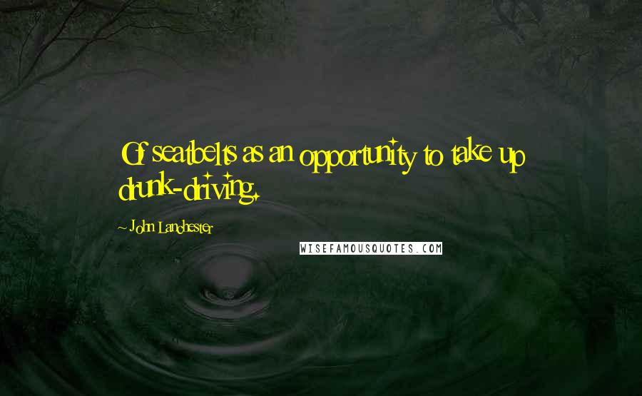 John Lanchester Quotes: Of seatbelts as an opportunity to take up drunk-driving.