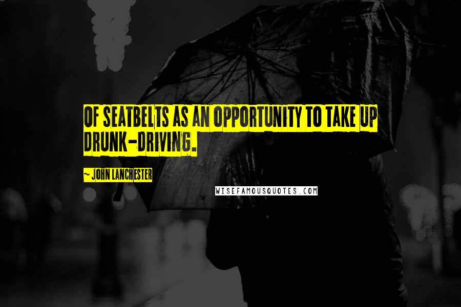 John Lanchester Quotes: Of seatbelts as an opportunity to take up drunk-driving.