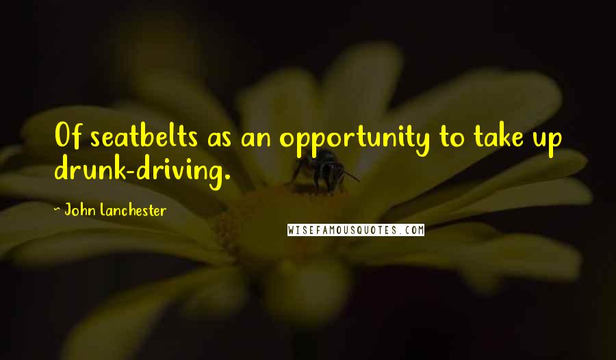 John Lanchester Quotes: Of seatbelts as an opportunity to take up drunk-driving.