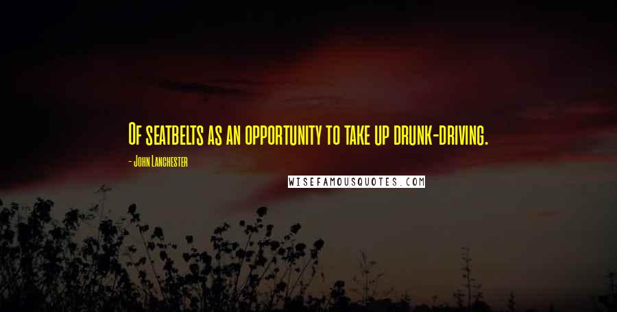 John Lanchester Quotes: Of seatbelts as an opportunity to take up drunk-driving.