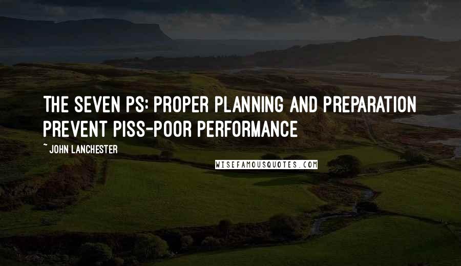 John Lanchester Quotes: The seven Ps: Proper Planning and Preparation Prevent Piss-Poor Performance