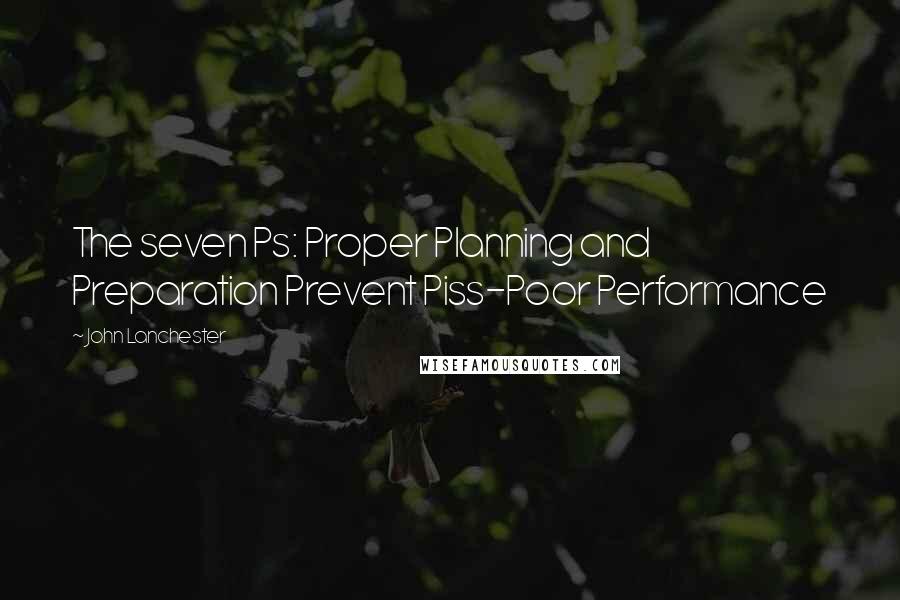 John Lanchester Quotes: The seven Ps: Proper Planning and Preparation Prevent Piss-Poor Performance