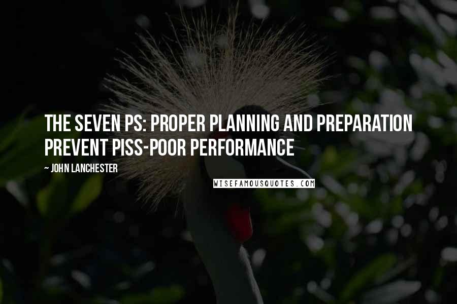 John Lanchester Quotes: The seven Ps: Proper Planning and Preparation Prevent Piss-Poor Performance