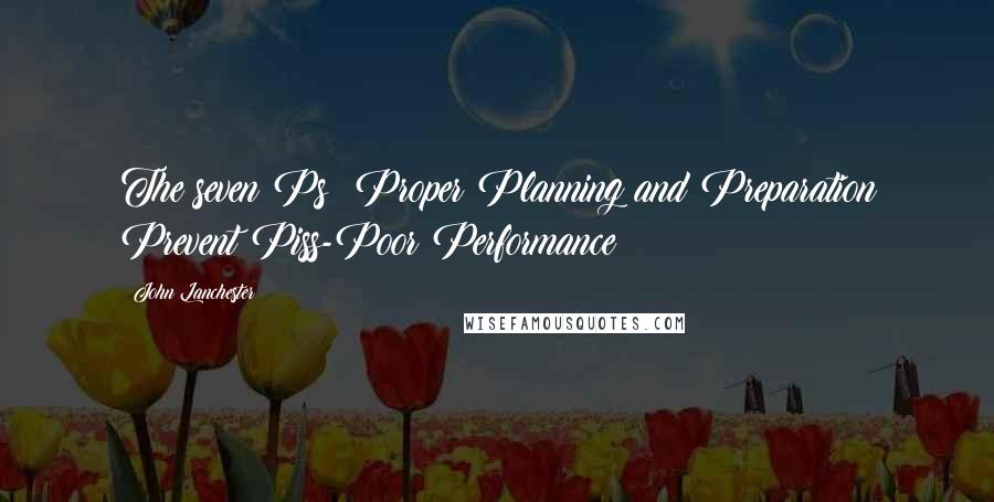 John Lanchester Quotes: The seven Ps: Proper Planning and Preparation Prevent Piss-Poor Performance