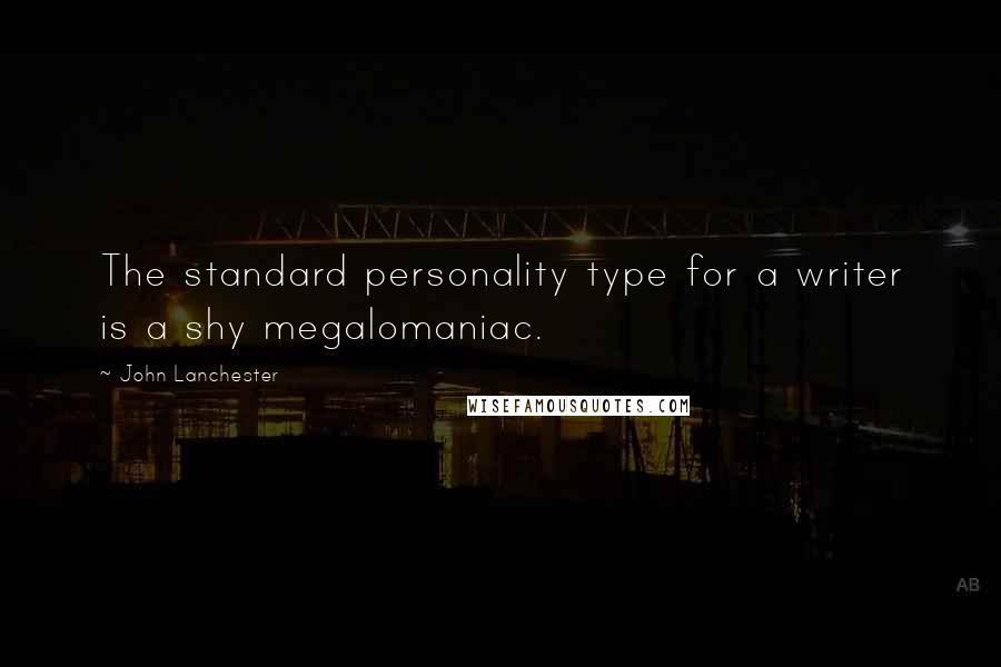 John Lanchester Quotes: The standard personality type for a writer is a shy megalomaniac.