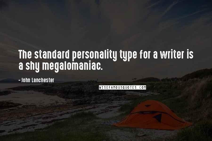 John Lanchester Quotes: The standard personality type for a writer is a shy megalomaniac.