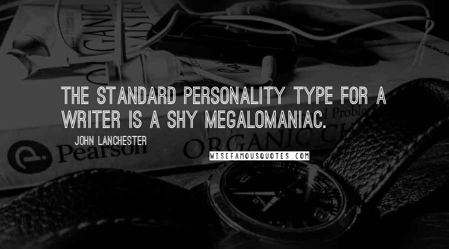 John Lanchester Quotes: The standard personality type for a writer is a shy megalomaniac.