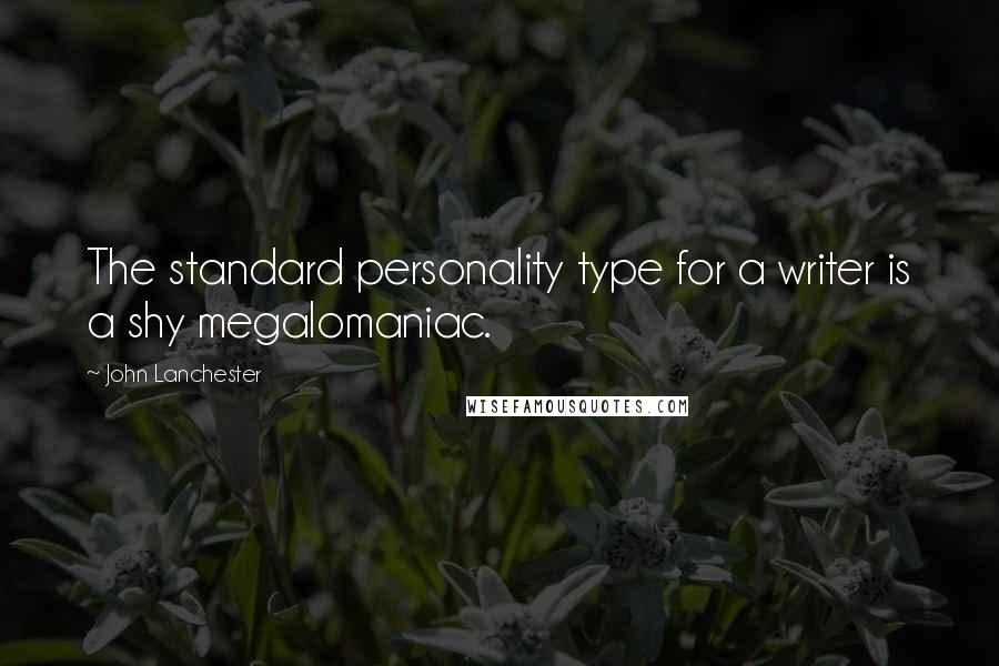 John Lanchester Quotes: The standard personality type for a writer is a shy megalomaniac.