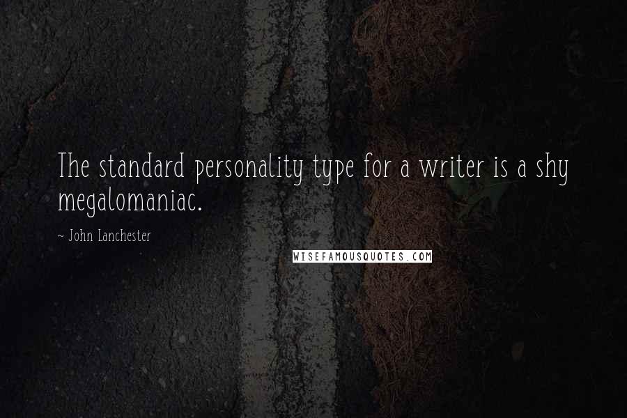 John Lanchester Quotes: The standard personality type for a writer is a shy megalomaniac.