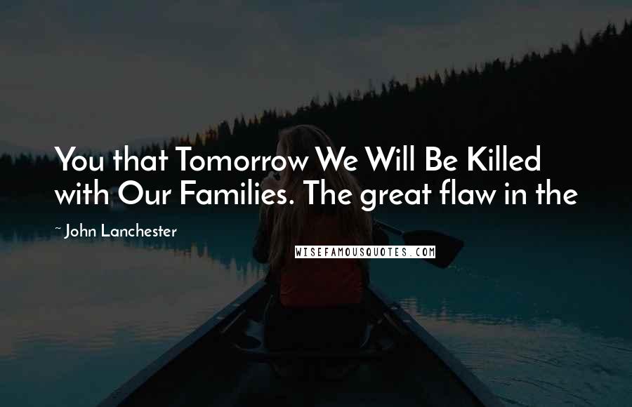 John Lanchester Quotes: You that Tomorrow We Will Be Killed with Our Families. The great flaw in the