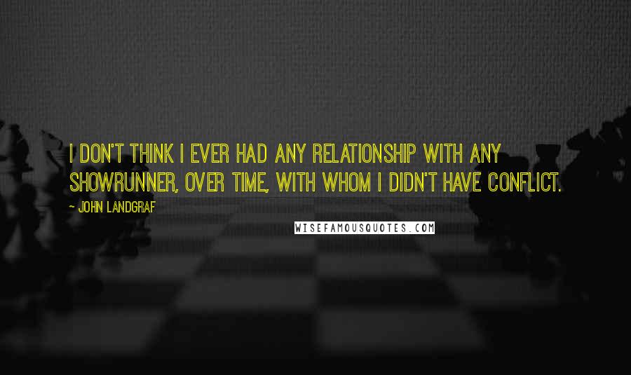 John Landgraf Quotes: I don't think I ever had any relationship with any showrunner, over time, with whom I didn't have conflict.