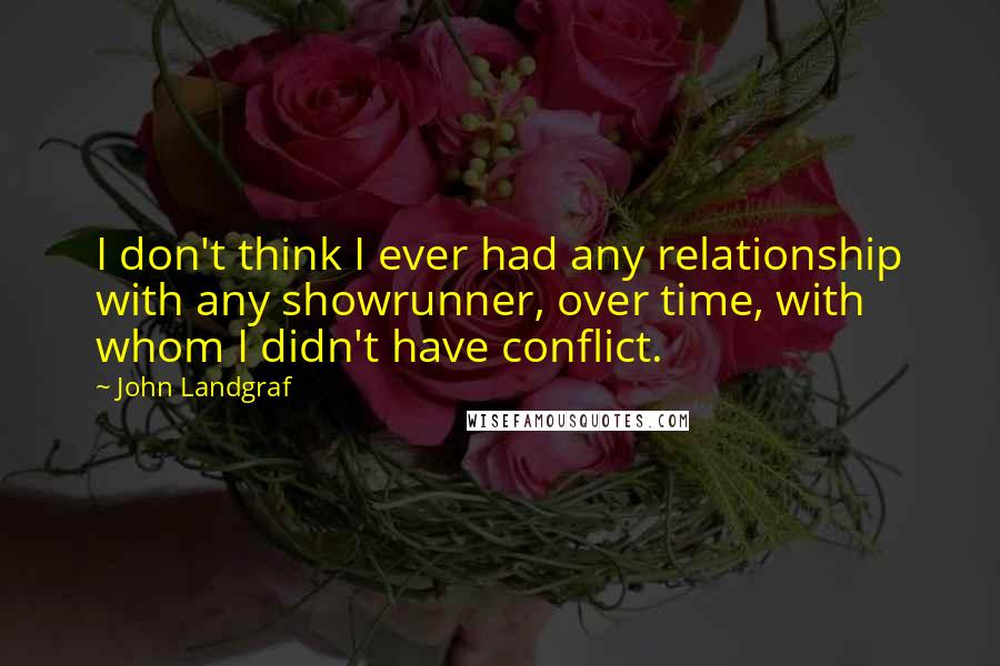 John Landgraf Quotes: I don't think I ever had any relationship with any showrunner, over time, with whom I didn't have conflict.