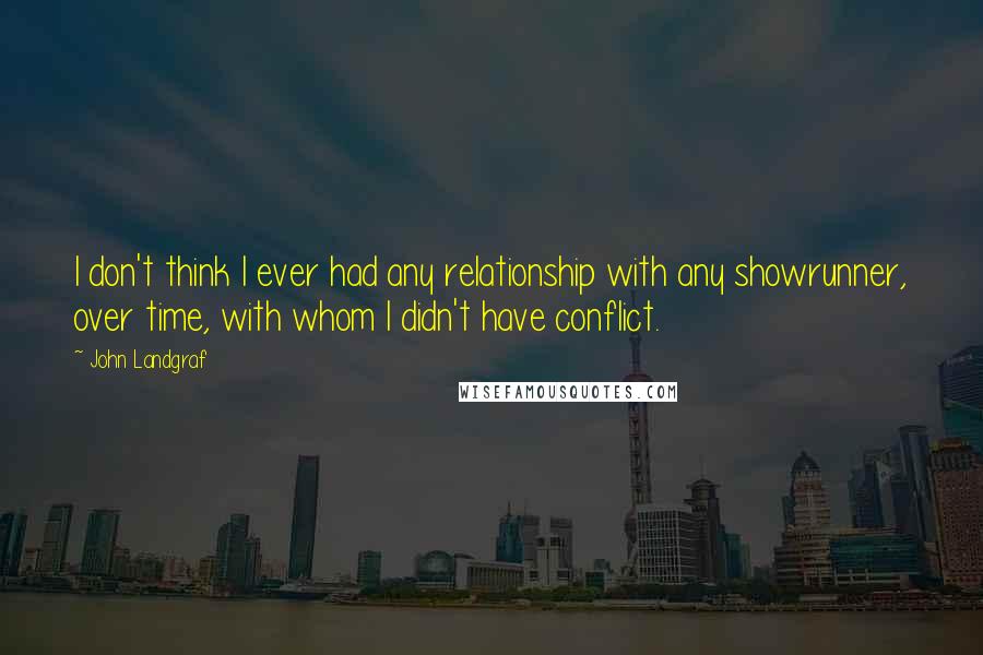 John Landgraf Quotes: I don't think I ever had any relationship with any showrunner, over time, with whom I didn't have conflict.